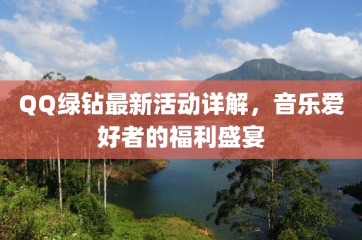 QQ绿钻最新活动详解，音乐爱好者的福利盛宴