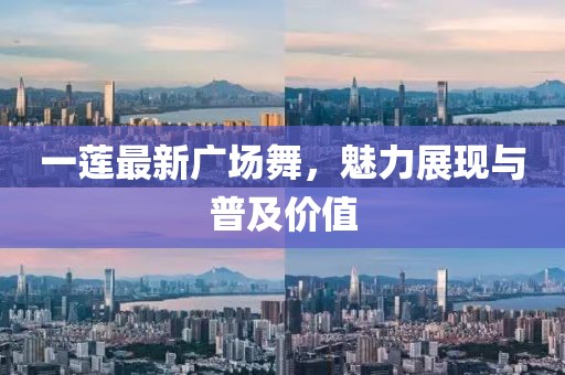 一莲最新广场舞，魅力展现与普及价值