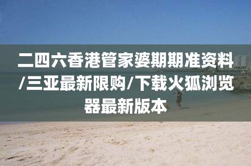 二四六香港管家婆期期准资料/三亚最新限购/下载火狐浏览器最新版本