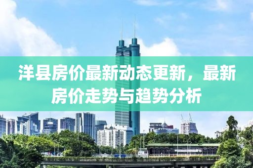 洋县房价最新动态更新，最新房价走势与趋势分析