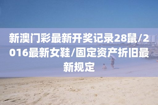 新澳门彩最新开奖记录28鼠/2016最新女鞋/固定资产折旧最新规定