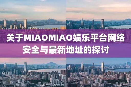 关于MIAOMIAO娱乐平台网络安全与最新地址的探讨