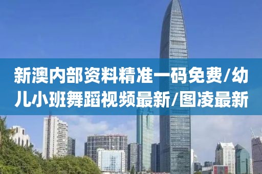 新澳内部资料精准一码免费/幼儿小班舞蹈视频最新/图凌最新