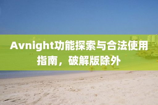 Avnight功能探索与合法使用指南，破解版除外