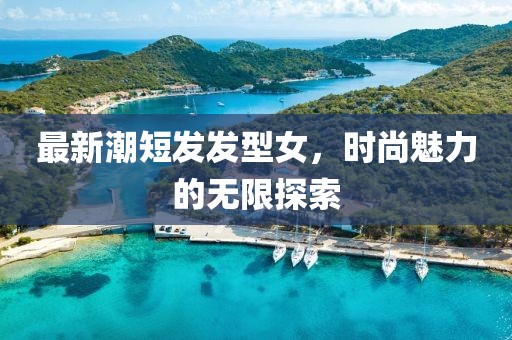 最新潮短发发型女，时尚魅力的无限探索
