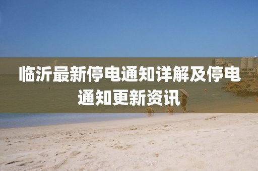 临沂最新停电通知详解及停电通知更新资讯