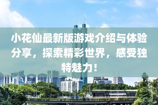 小花仙最新版游戏介绍与体验分享，探索精彩世界，感受独特魅力！