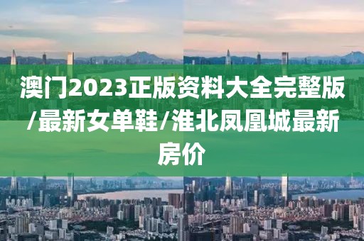澳门2023正版资料大全完整版/最新女单鞋/淮北凤凰城最新房价