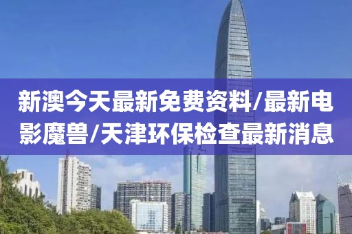 新澳今天最新免费资料/最新电影魔兽/天津环保检查最新消息