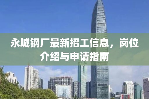 永城钢厂最新招工信息，岗位介绍与申请指南