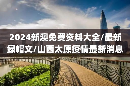 2024新澳免费资料大全/最新绿帽文/山西太原疫情最新消息