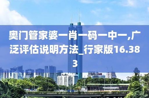 奥门管家婆一肖一码一中一,广泛评估说明方法_行家版16.383