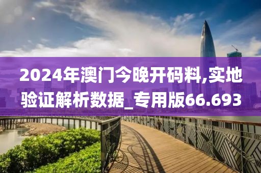 2024年澳门今晚开码料,实地验证解析数据_专用版66.693