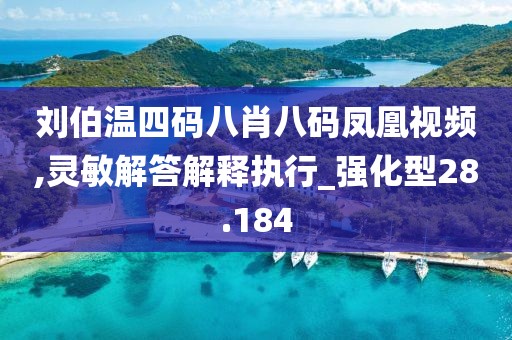 刘伯温四码八肖八码凤凰视频,灵敏解答解释执行_强化型28.184