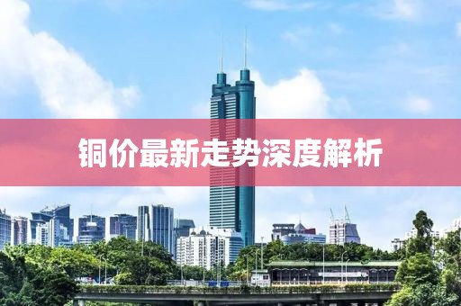 铜价最新走势深度解析