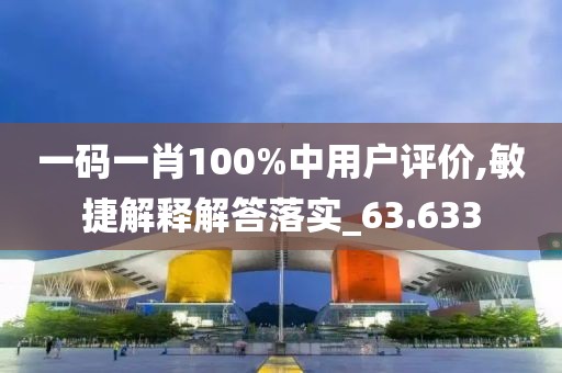 一码一肖100%中用户评价,敏捷解释解答落实_63.633