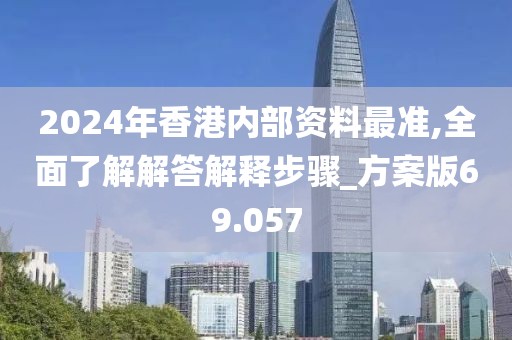 2024年香港内部资料最准,全面了解解答解释步骤_方案版69.057