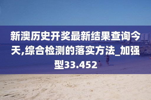 新澳历史开奖最新结果查询今天,综合检测的落实方法_加强型33.452