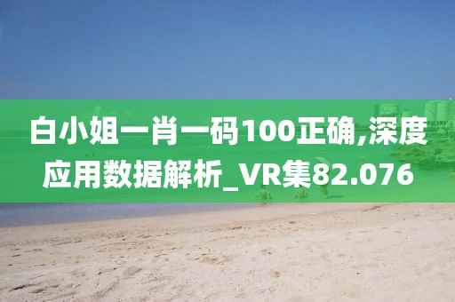 白小姐一肖一码100正确,深度应用数据解析_VR集82.076