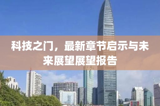 科技之门，最新章节启示与未来展望展望报告