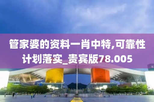 管家婆的资料一肖中特,可靠性计划落实_贵宾版78.005
