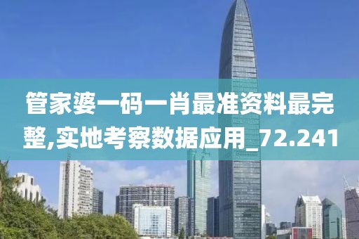 管家婆一码一肖最准资料最完整,实地考察数据应用_72.241