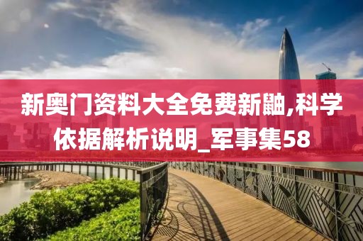 新奥门资料大全免费新鼬,科学依据解析说明_军事集58