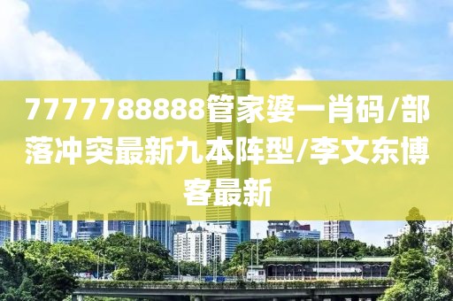 7777788888管家婆一肖码/部落冲突最新九本阵型/李文东博客最新