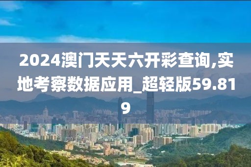 2024澳门天天六开彩查询,实地考察数据应用_超轻版59.819