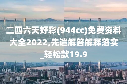 二四六天好彩(944cc)免费资料大全2022,先遣解答解释落实_轻松款19.9