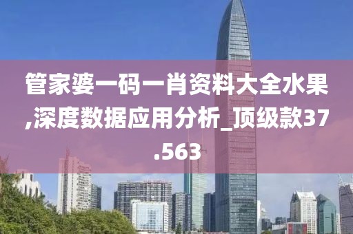 管家婆一码一肖资料大全水果,深度数据应用分析_顶级款37.563