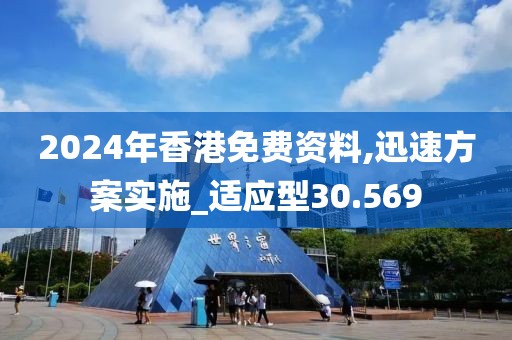 2024年香港免费资料,迅速方案实施_适应型30.569