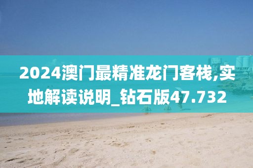 2024澳门最精准龙门客栈,实地解读说明_钻石版47.732