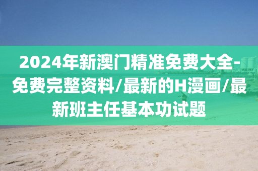 2024年新澳门精准免费大全-免费完整资料/最新的H漫画/最新班主任基本功试题