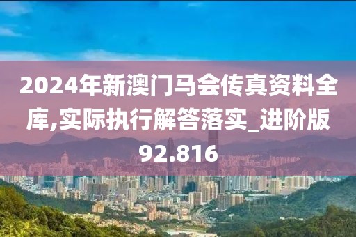 2024年新澳门马会传真资料全库,实际执行解答落实_进阶版92.816