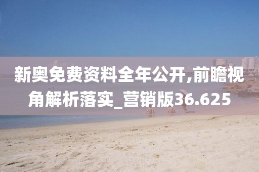 新奥免费资料全年公开,前瞻视角解析落实_营销版36.625