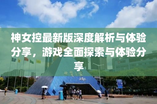 神女控最新版深度解析与体验分享，游戏全面探索与体验分享