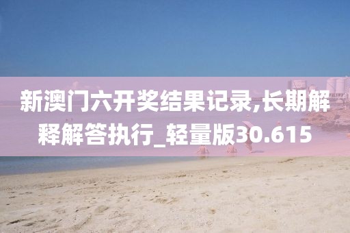 新澳门六开奖结果记录,长期解释解答执行_轻量版30.615