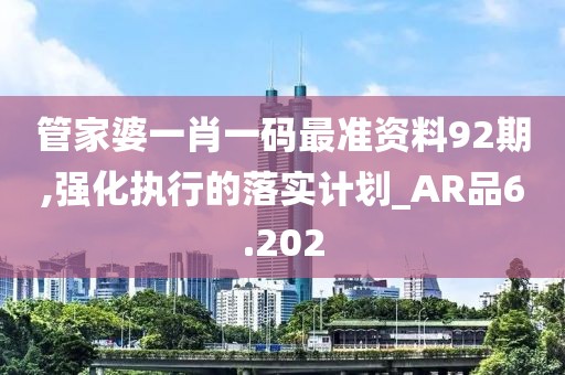 管家婆一肖一码最准资料92期,强化执行的落实计划_AR品6.202