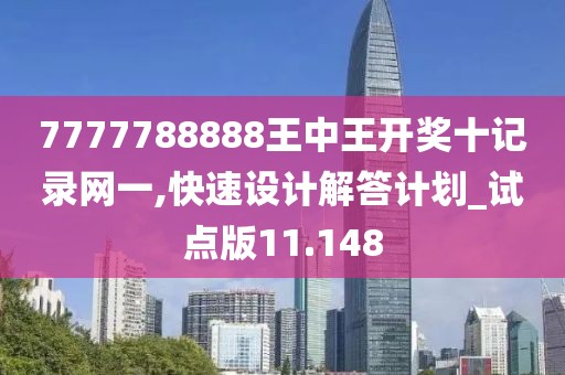 7777788888王中王开奖十记录网一,快速设计解答计划_试点版11.148