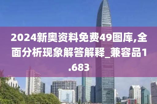 2024新奥资料免费49图库,全面分析现象解答解释_兼容品1.683