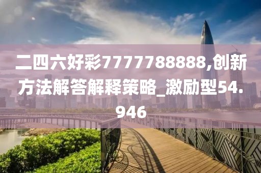 二四六好彩7777788888,创新方法解答解释策略_激励型54.946