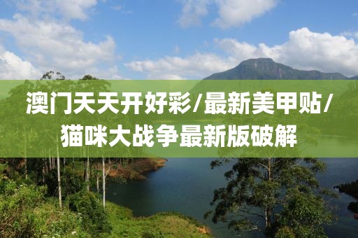 澳门天天开好彩/最新美甲贴/猫咪大战争最新版破解