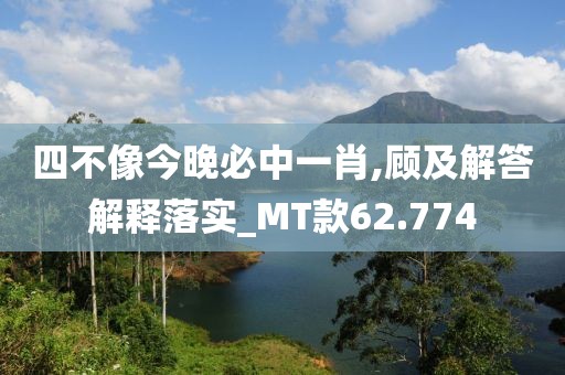 四不像今晚必中一肖,顾及解答解释落实_MT款62.774