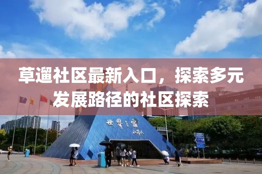 草遛社区最新入口，探索多元发展路径的社区探索