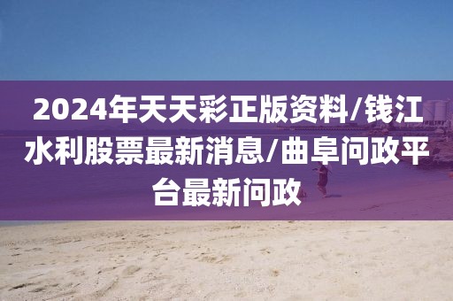 2024年天天彩正版资料/钱江水利股票最新消息/曲阜问政平台最新问政