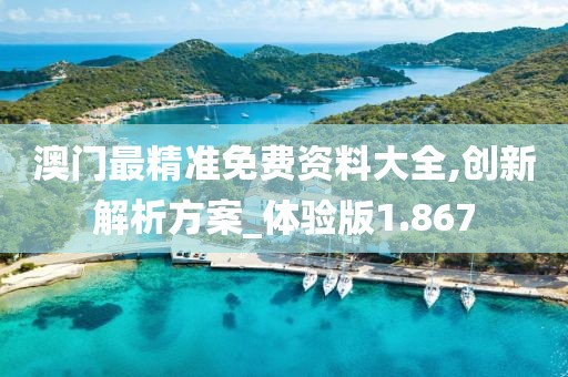 澳门最精准免费资料大全,创新解析方案_体验版1.867