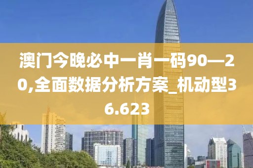 澳门今晚必中一肖一码90—20,全面数据分析方案_机动型36.623