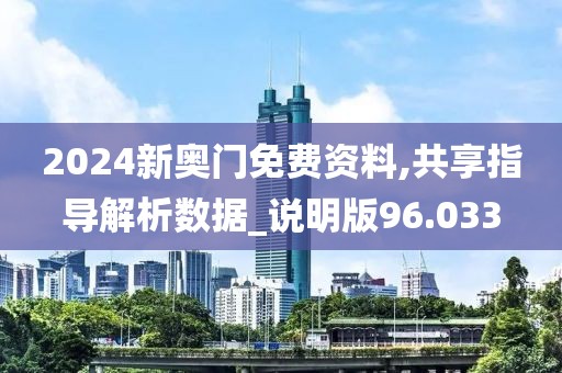 2024新奥门免费资料,共享指导解析数据_说明版96.033