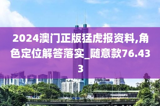 2024澳门正版猛虎报资料,角色定位解答落实_随意款76.433